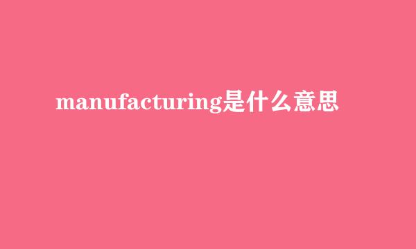 manufacturing是什么意思