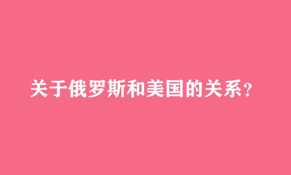 关于俄罗斯和美国的关系？