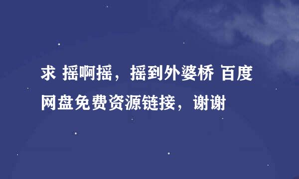 求 摇啊摇，摇到外婆桥 百度网盘免费资源链接，谢谢