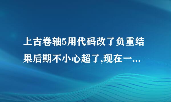 上古卷轴5用代码改了负重结果后期不小心超了,现在一直是负重状态,怎么办?如果想把负重改回去，怎么改