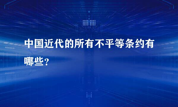 中国近代的所有不平等条约有哪些？