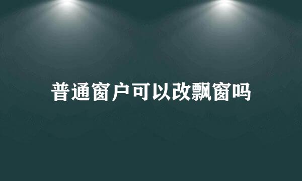 普通窗户可以改飘窗吗