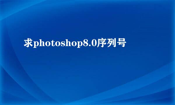 求photoshop8.0序列号