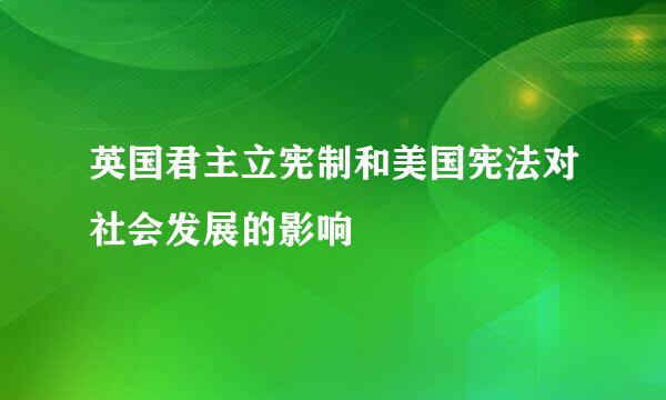 英国君主立宪制和美国宪法对社会发展的影响