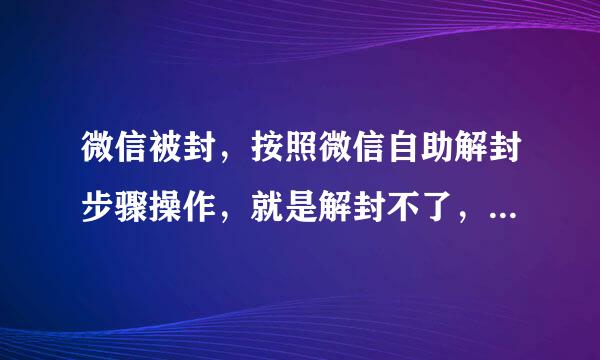 微信被封，按照微信自助解封步骤操作，就是解封不了，要怎么办请知道