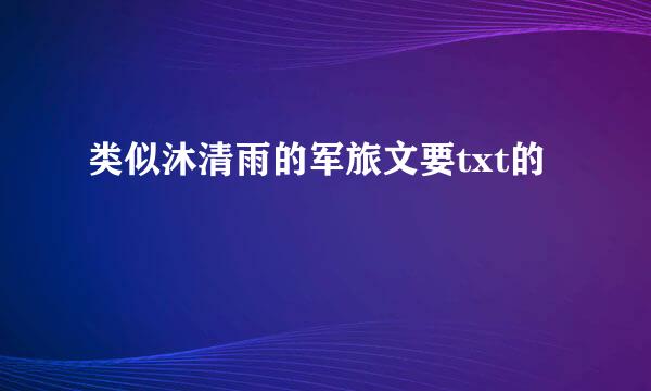 类似沐清雨的军旅文要txt的