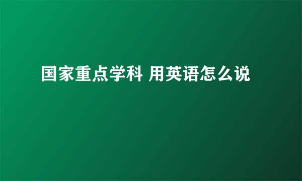 国家重点学科 用英语怎么说