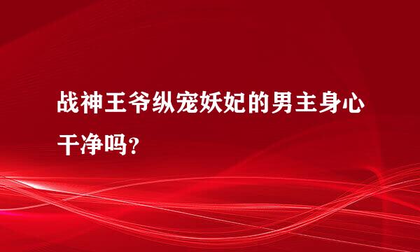 战神王爷纵宠妖妃的男主身心干净吗？