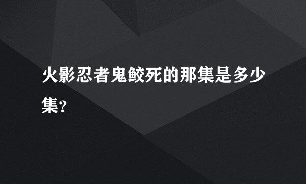 火影忍者鬼鲛死的那集是多少集？