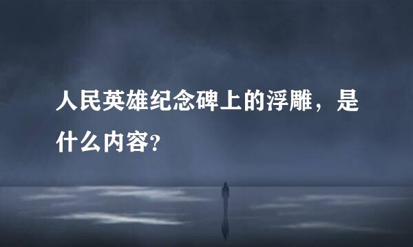 人民英雄纪念碑上的浮雕，是什么内容？