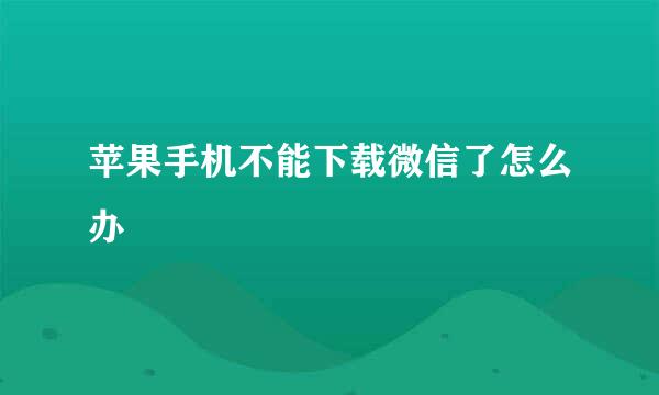 苹果手机不能下载微信了怎么办