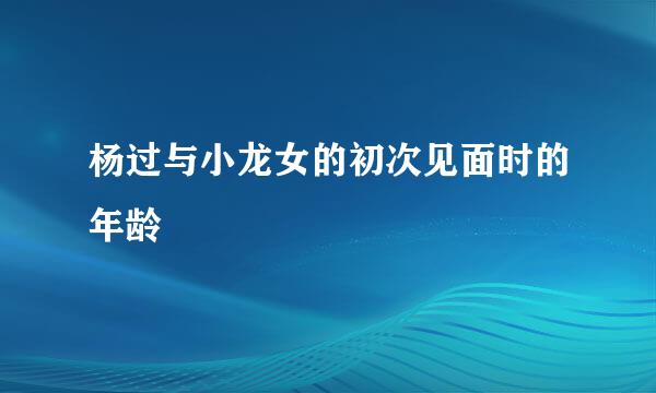 杨过与小龙女的初次见面时的年龄