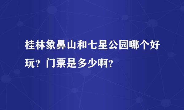 桂林象鼻山和七星公园哪个好玩？门票是多少啊？