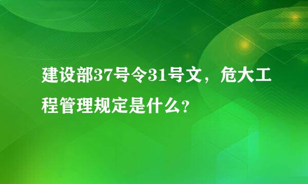 建设部37号令31号文，危大工程管理规定是什么？