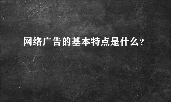 网络广告的基本特点是什么？