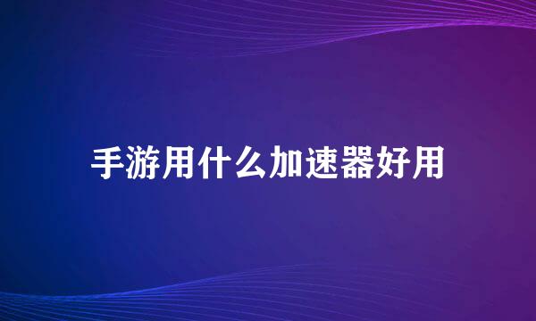 手游用什么加速器好用