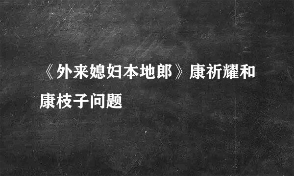 《外来媳妇本地郎》康祈耀和康枝子问题