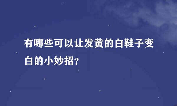 有哪些可以让发黄的白鞋子变白的小妙招？