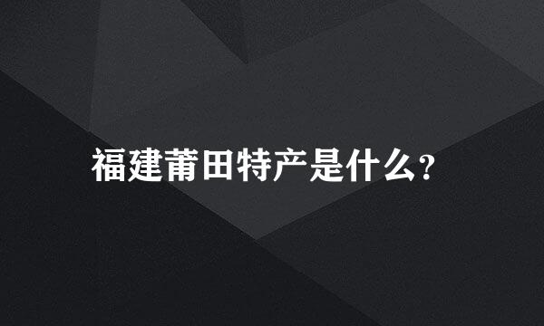 福建莆田特产是什么？