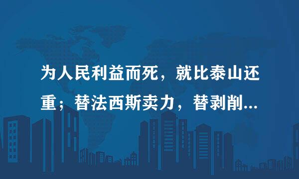 为人民利益而死，就比泰山还重；替法西斯卖力，替剥削人民和压迫人民的人去死，就比鸿毛还轻。