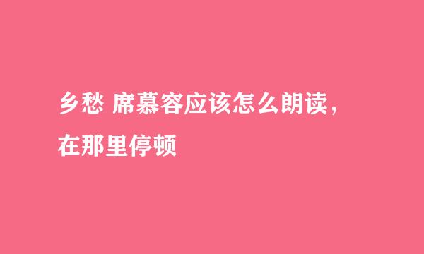 乡愁 席慕容应该怎么朗读，在那里停顿