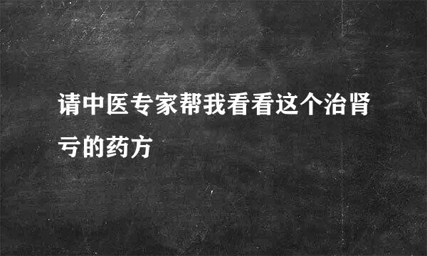 请中医专家帮我看看这个治肾亏的药方