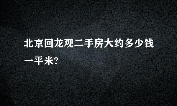 北京回龙观二手房大约多少钱一平米?