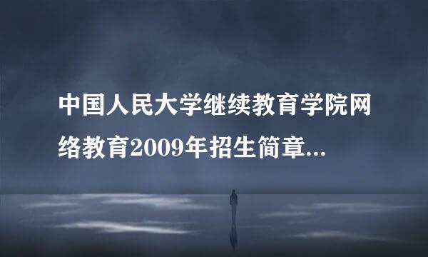 中国人民大学继续教育学院网络教育2009年招生简章谁有啊？