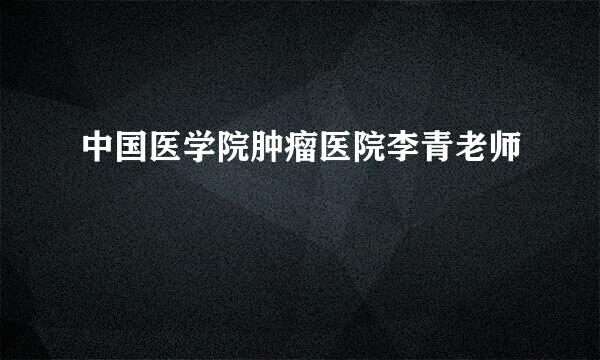 中国医学院肿瘤医院李青老师