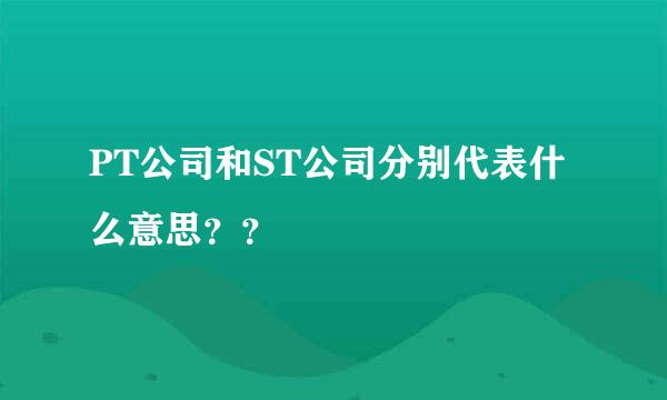 PT公司和ST公司分别代表什么意思？？