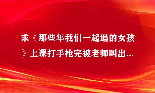 求《那些年我们一起追的女孩》上课打手枪完被老师叫出去骂的那些台词