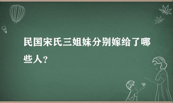 民国宋氏三姐妹分别嫁给了哪些人？