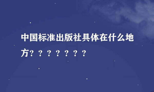 中国标准出版社具体在什么地方？？？？？？？