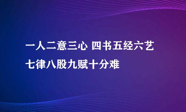 一人二意三心 四书五经六艺七律八股九赋十分难