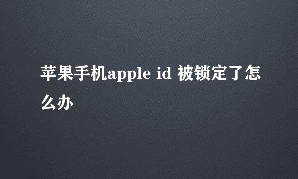 苹果手机apple id 被锁定了怎么办