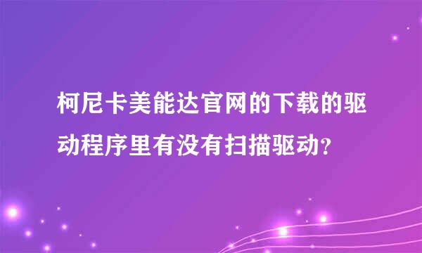 柯尼卡美能达官网的下载的驱动程序里有没有扫描驱动？