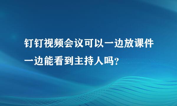 钉钉视频会议可以一边放课件一边能看到主持人吗？