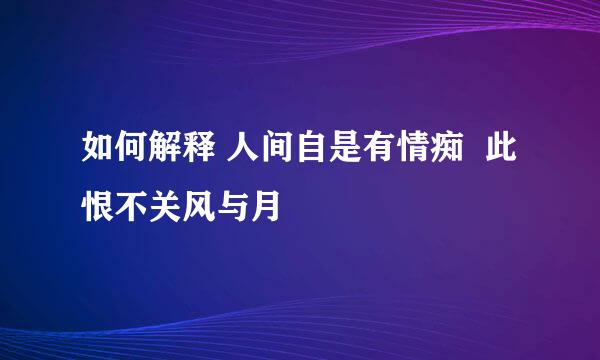 如何解释 人间自是有情痴  此恨不关风与月