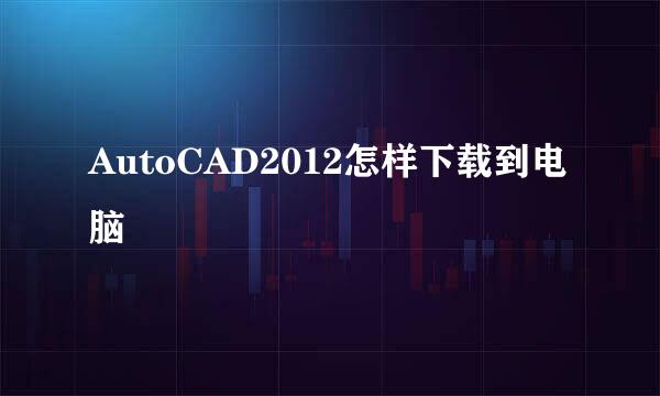 AutoCAD2012怎样下载到电脑