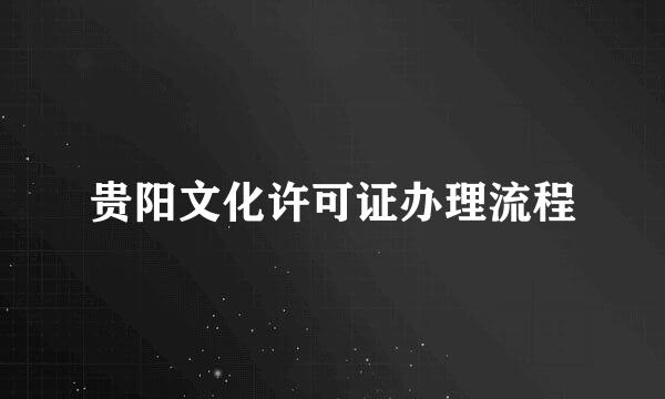 贵阳文化许可证办理流程