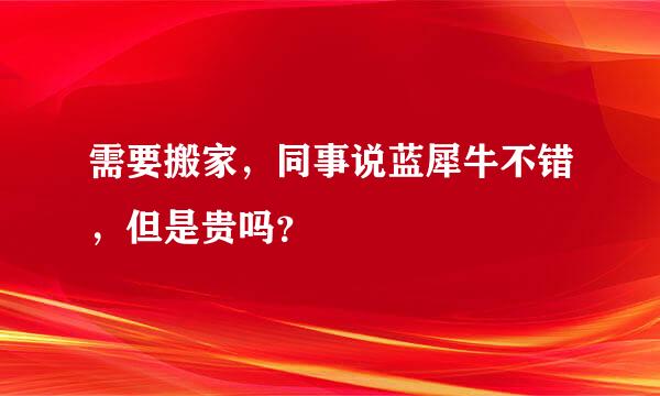 需要搬家，同事说蓝犀牛不错，但是贵吗？