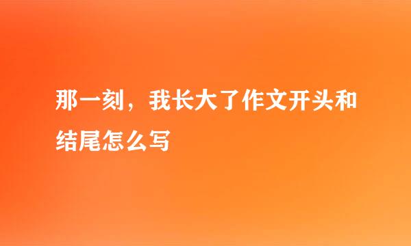 那一刻，我长大了作文开头和结尾怎么写