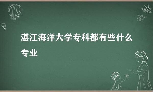 湛江海洋大学专科都有些什么专业