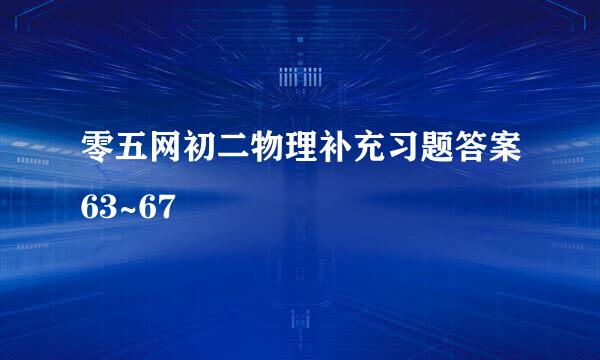 零五网初二物理补充习题答案63~67