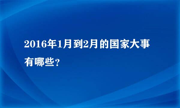 2016年1月到2月的国家大事有哪些？