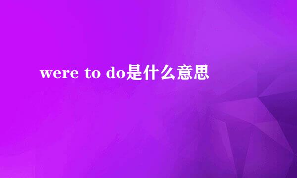 were to do是什么意思