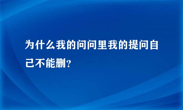 为什么我的问问里我的提问自己不能删？