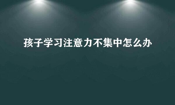 孩子学习注意力不集中怎么办