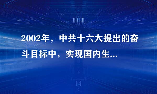 2002年，中共十六大提出的奋斗目标中，实现国内生产总值2020年比2000年    A．翻一番  B．翻两番  C．翻