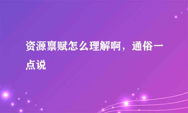 资源禀赋怎么理解啊，通俗一点说